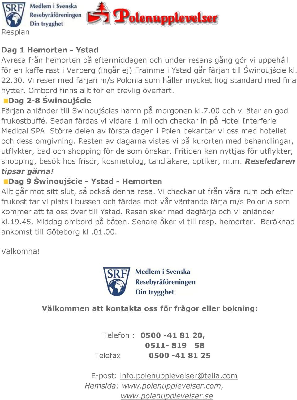 00 och vi äter en god frukostbuffé. Sedan färdas vi vidare 1 mil och checkar in på Hotel Interferie Medical SPA. Större delen av första dagen i Polen bekantar vi oss med hotellet och dess omgivning.