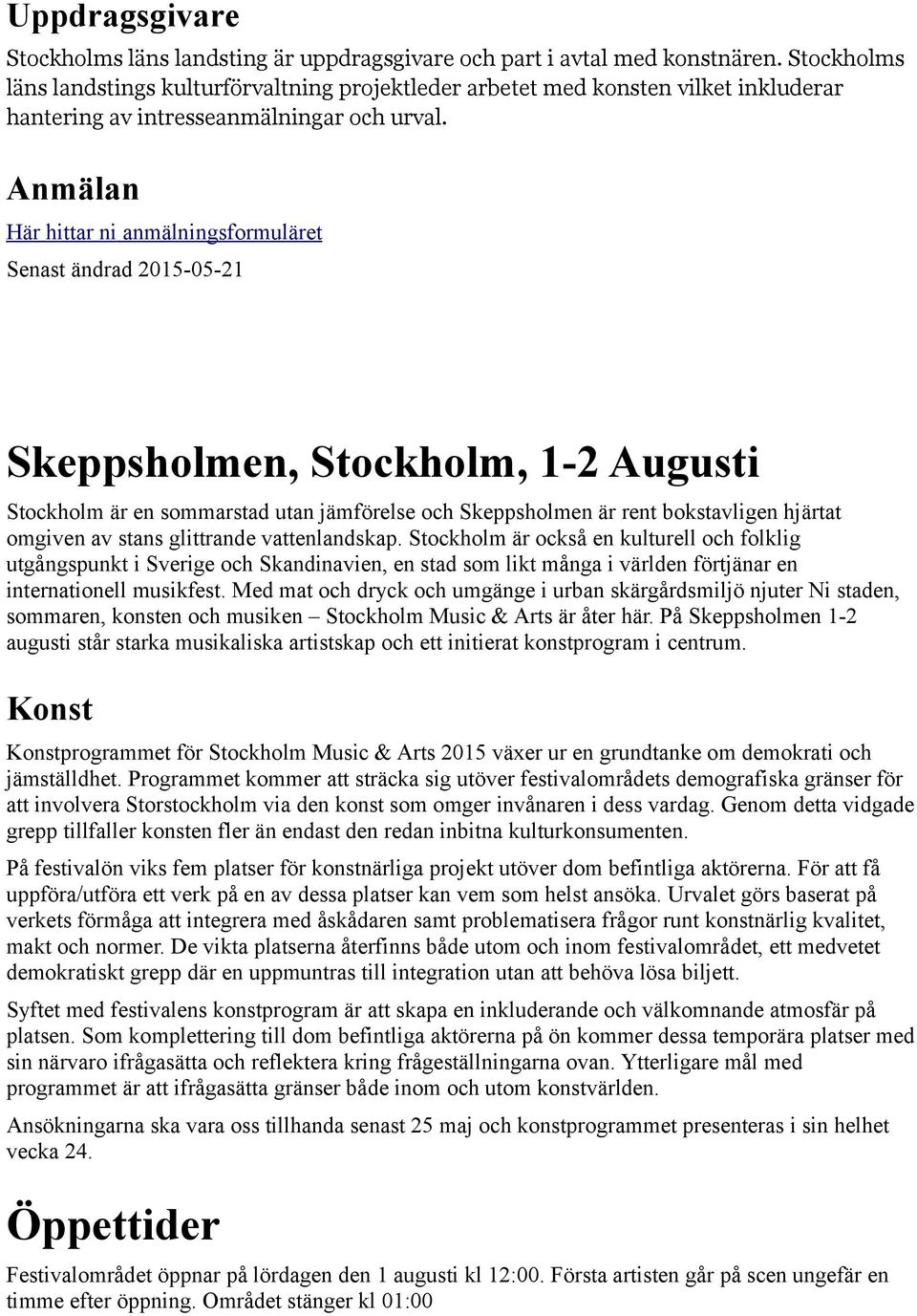 Anmälan Här hittar ni anmälningsformuläret Senast ändrad 2015-05-21 Skeppsholmen, Stockholm, 1-2 Augusti Stockholm är en sommarstad utan jämförelse och Skeppsholmen är rent bokstavligen hjärtat