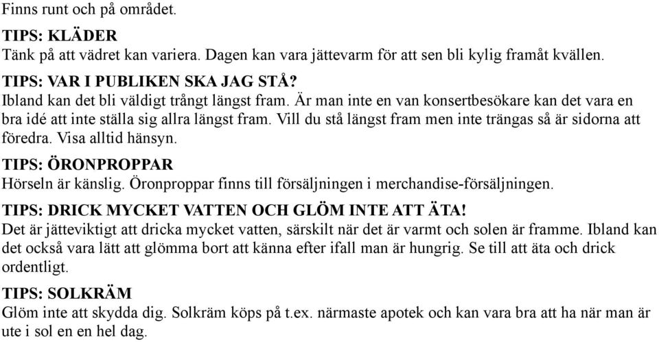 Vill du stå längst fram men inte trängas så är sidorna att föredra. Visa alltid hänsyn. TIPS: ÖRONPROPPAR Hörseln är känslig. Öronproppar finns till försäljningen i merchandise-försäljningen.