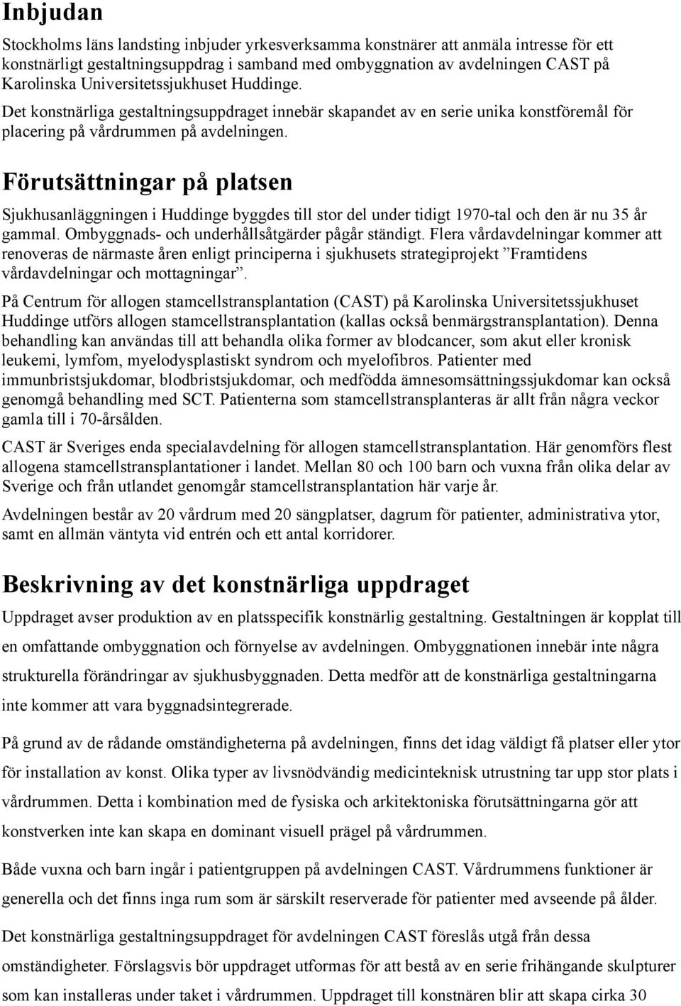 Förutsättningar på platsen Sjukhusanläggningen i Huddinge byggdes till stor del under tidigt 1970-tal och den är nu 35 år gammal. Ombyggnads- och underhållsåtgärder pågår ständigt.