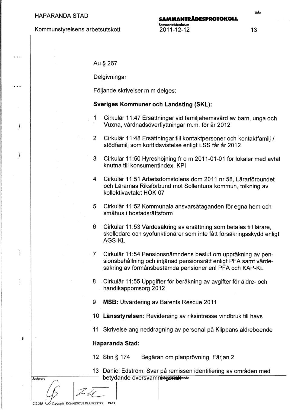 m. förår 2012 Cirkuläf 11:48 Erättningar till kontaktperoner och kontaktfamilj l tödfamilj om korttidvitele enligt LSS får år 2012 Cirkulär 11:50 Hyrehöjning fr o m 2011-01-01 för lokaler med avtal