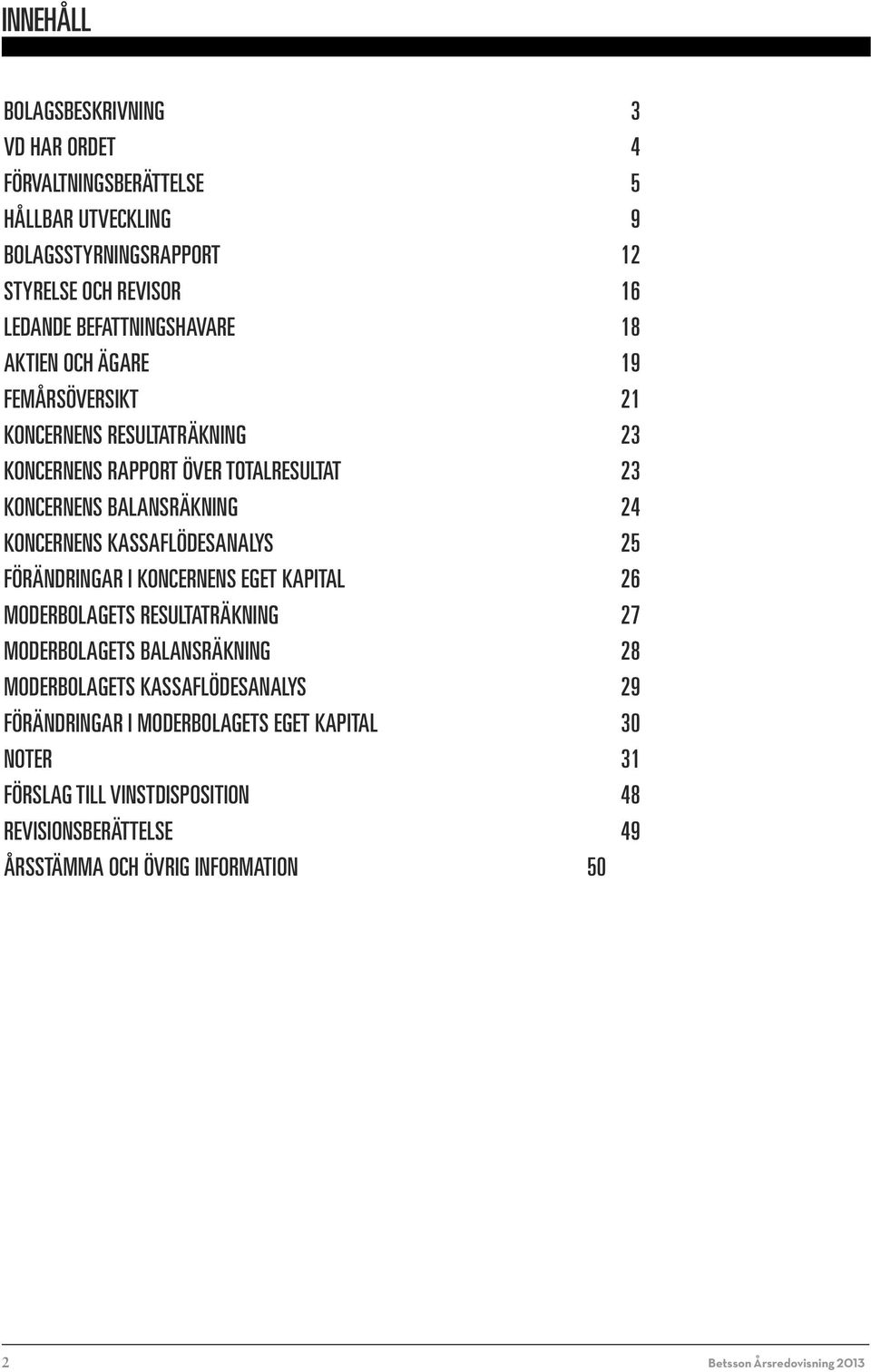 KONCERNENS KASSAFLÖDESANALYS 25 FÖRÄNDRINGAR I KONCERNENS EGET KAPITAL 26 MODERBOLAGETS RESULTATRÄKNING 27 MODERBOLAGETS BALANSRÄKNING 28 MODERBOLAGETS