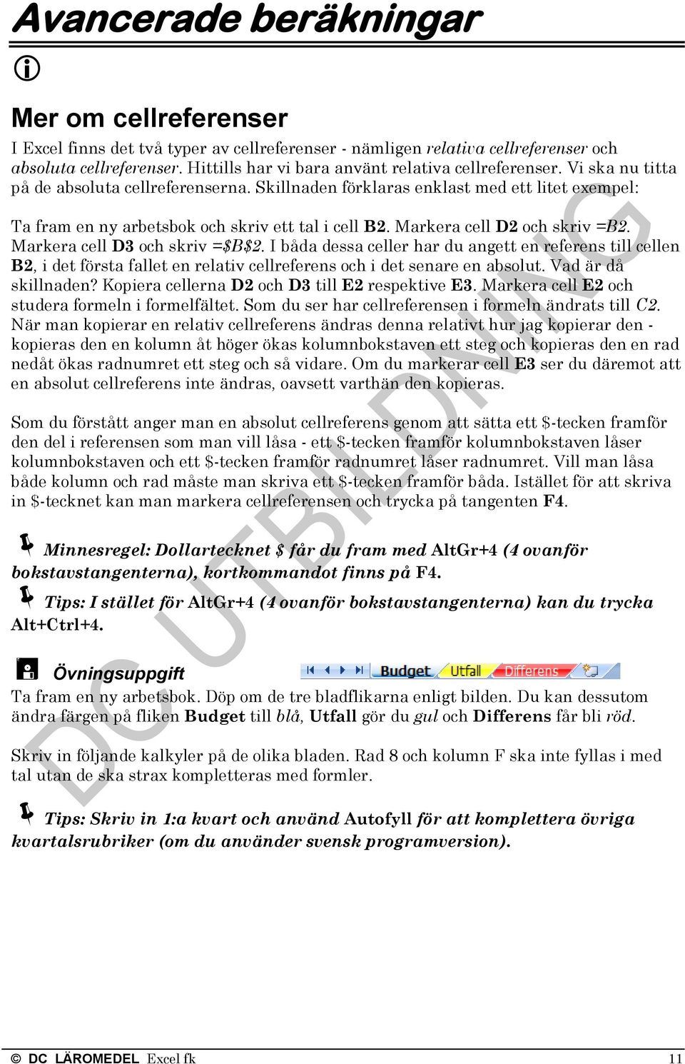 Skillnaden förklaras enklast med ett litet exempel: Ta fram en ny arbetsbok och skriv ett tal i cell B2. Markera cell D2 och skriv =B2. Markera cell D3 och skriv =$B$2.