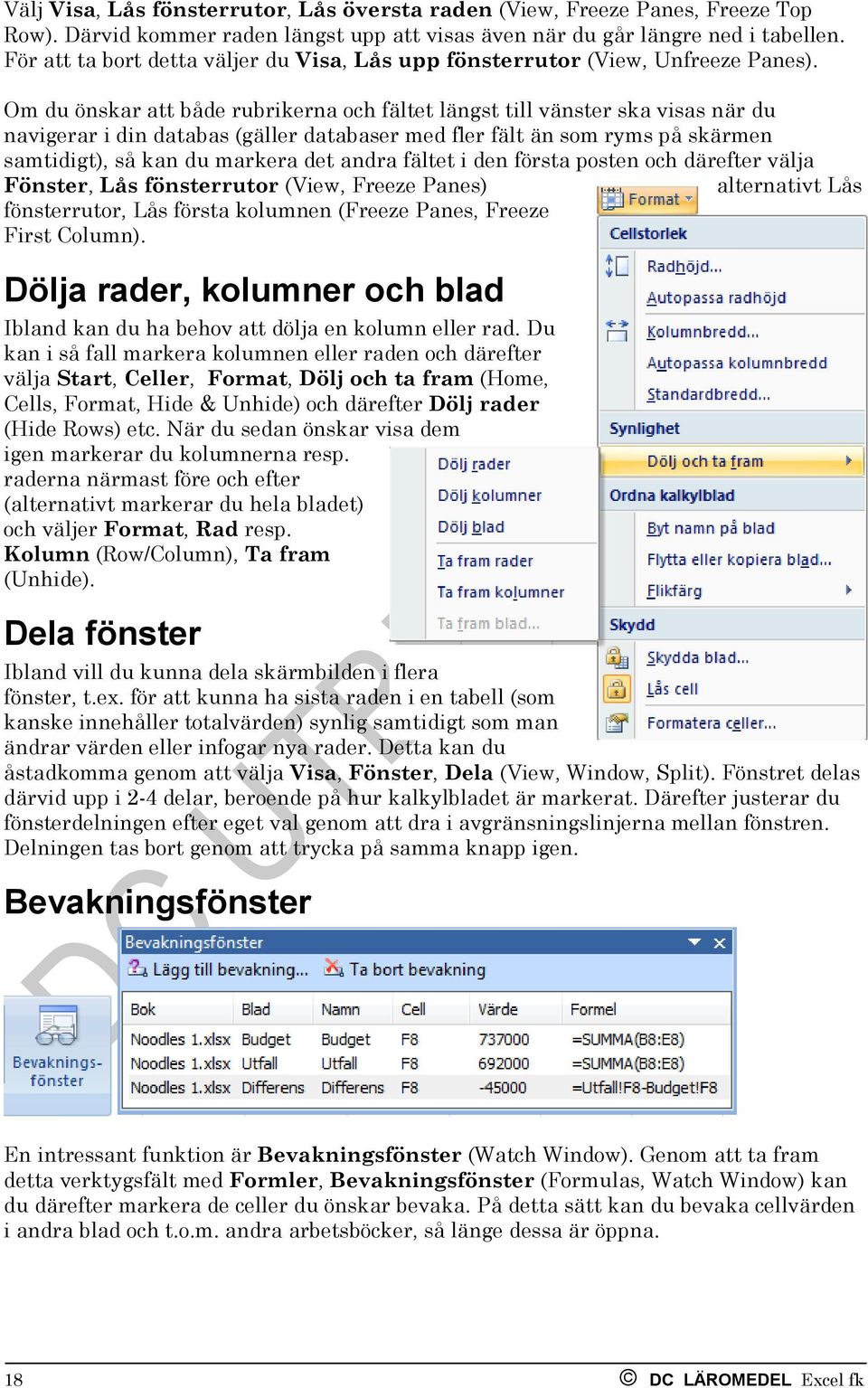 Om du önskar att både rubrikerna och fältet längst till vänster ska visas när du navigerar i din databas (gäller databaser med fler fält än som ryms på skärmen samtidigt), så kan du markera det andra