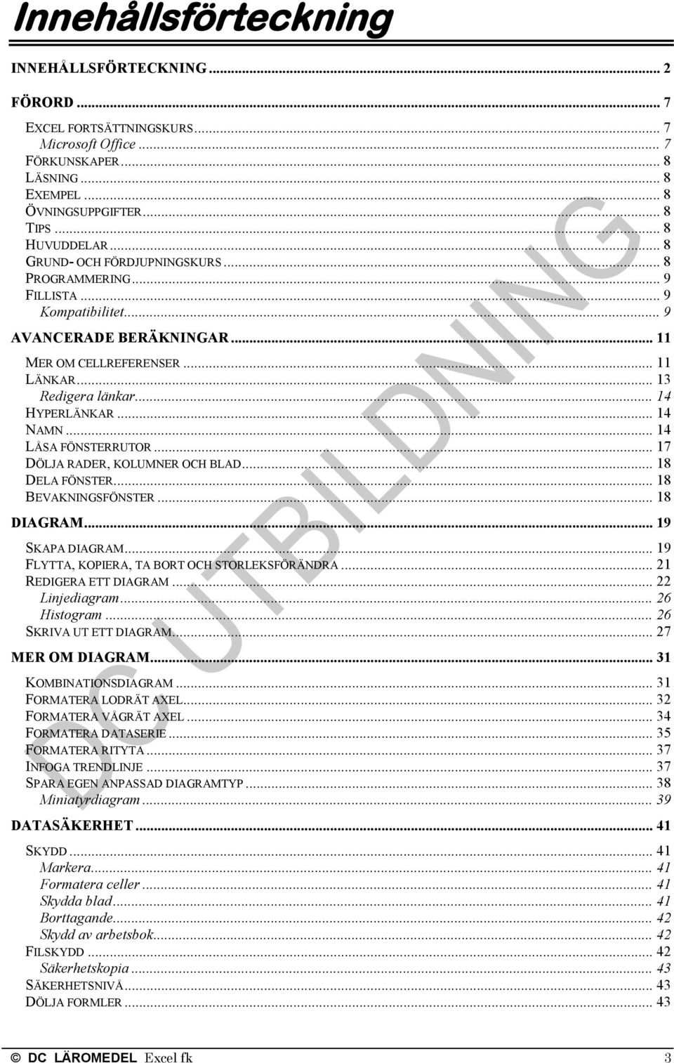 .. 14 NAMN... 14 LÅSA FÖNSTERRUTOR... 17 DÖLJA RADER, KOLUMNER OCH BLAD... 18 DELA FÖNSTER... 18 BEVAKNINGSFÖNSTER... 18 DIAGRAM... 19 SKAPA DIAGRAM... 19 FLYTTA, KOPIERA, TA BORT OCH STORLEKSFÖRÄNDRA.