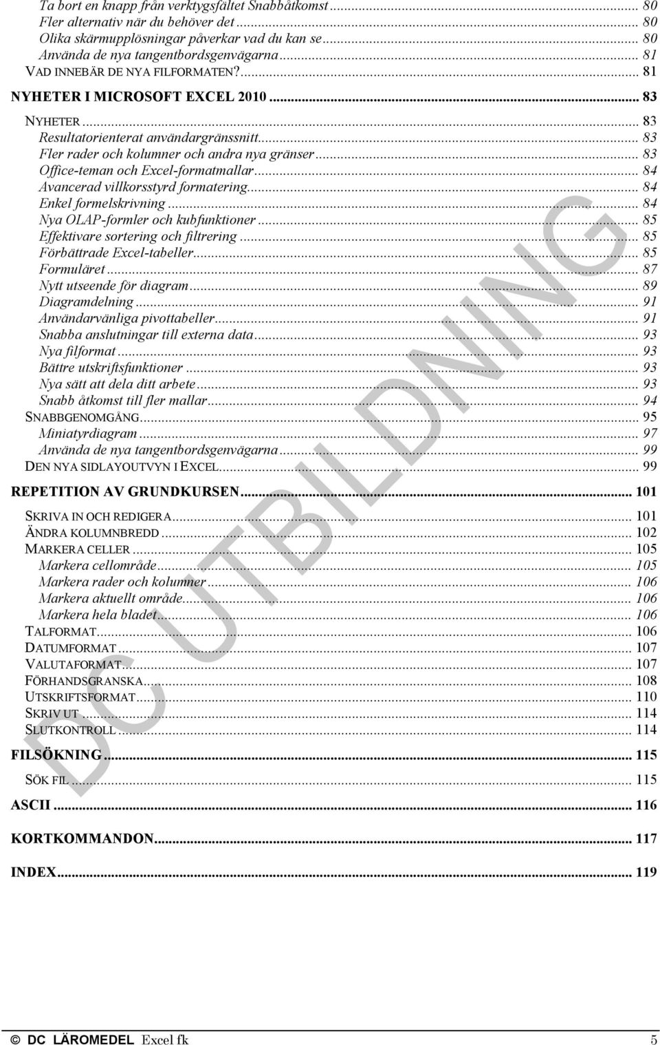 .. 83 Office-teman och Excel-formatmallar... 84 Avancerad villkorsstyrd formatering... 84 Enkel formelskrivning... 84 Nya OLAP-formler och kubfunktioner... 85 Effektivare sortering och filtrering.