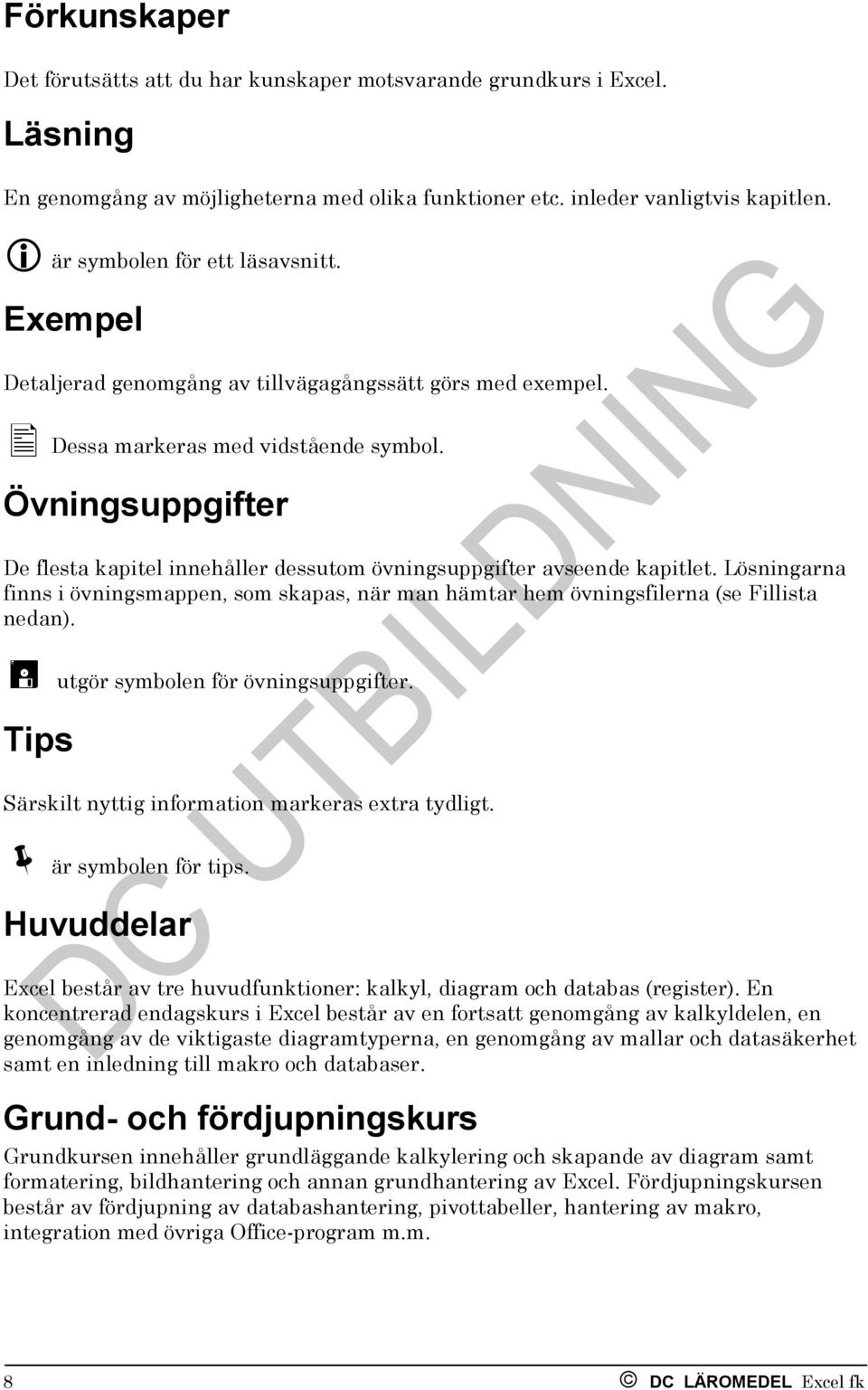 Övningsuppgifter De flesta kapitel innehåller dessutom övningsuppgifter avseende kapitlet. Lösningarna finns i övningsmappen, som skapas, när man hämtar hem övningsfilerna (se Fillista nedan).