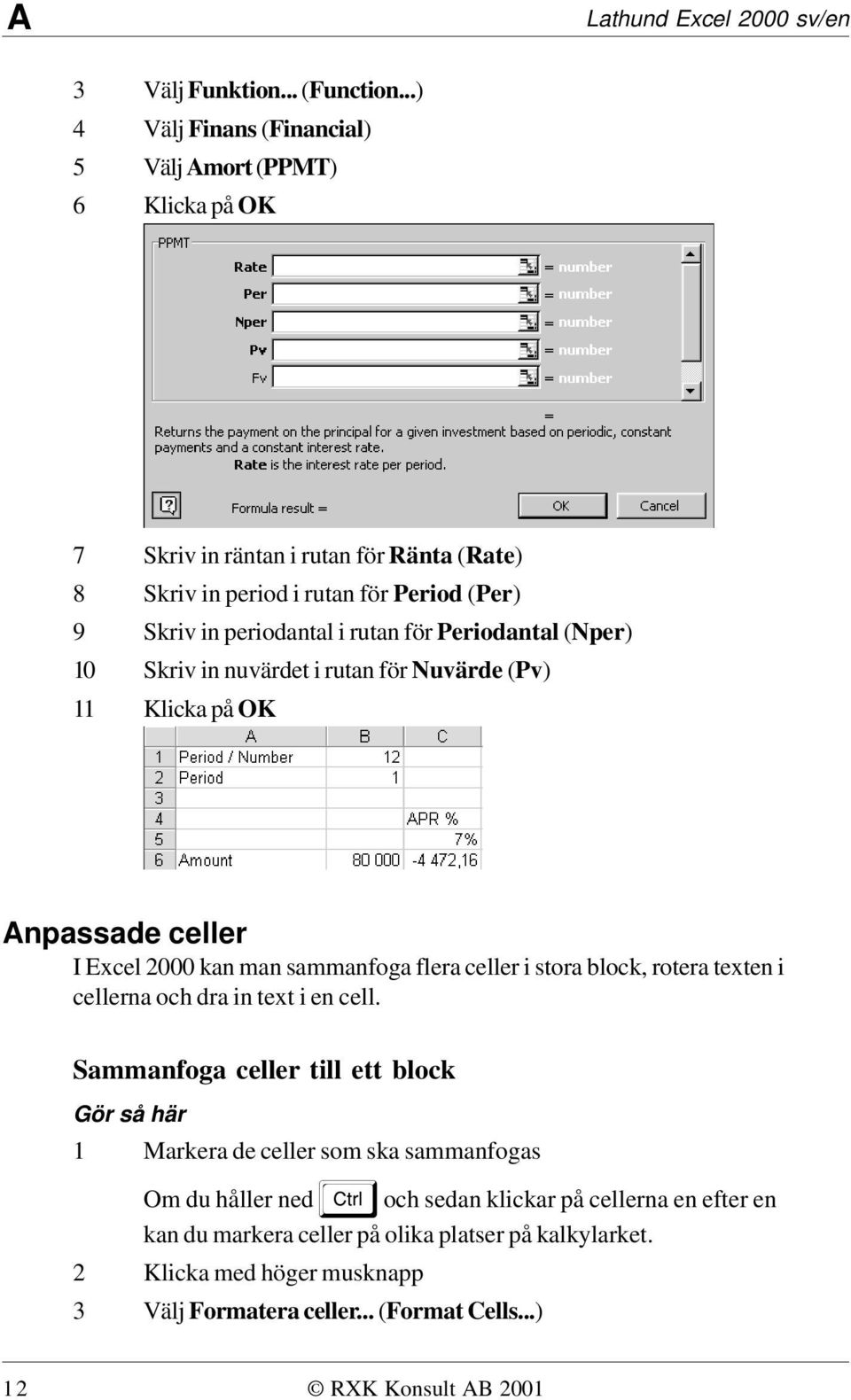 rutan för Periodantal (Nper) 10 Skriv in nuvärdet i rutan för Nuvärde (Pv) 11 Klicka på OK Anpassade celler I Excel 2000 kan man sammanfoga flera celler i stora block, rotera