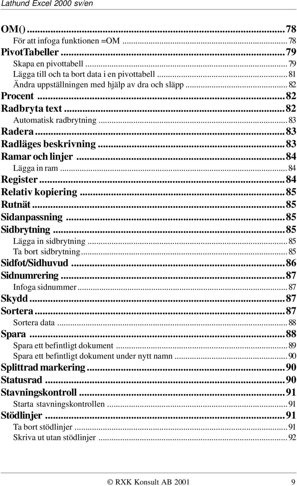 ..85 Sidbrytning...85 Lägga in sidbrytning...85 Ta bort sidbrytning...85 Sidfot/Sidhuvud...86 Sidnumrering...87 Infoga sidnummer...87 Skydd...87 Sortera...87 Sortera data...88 Spara.