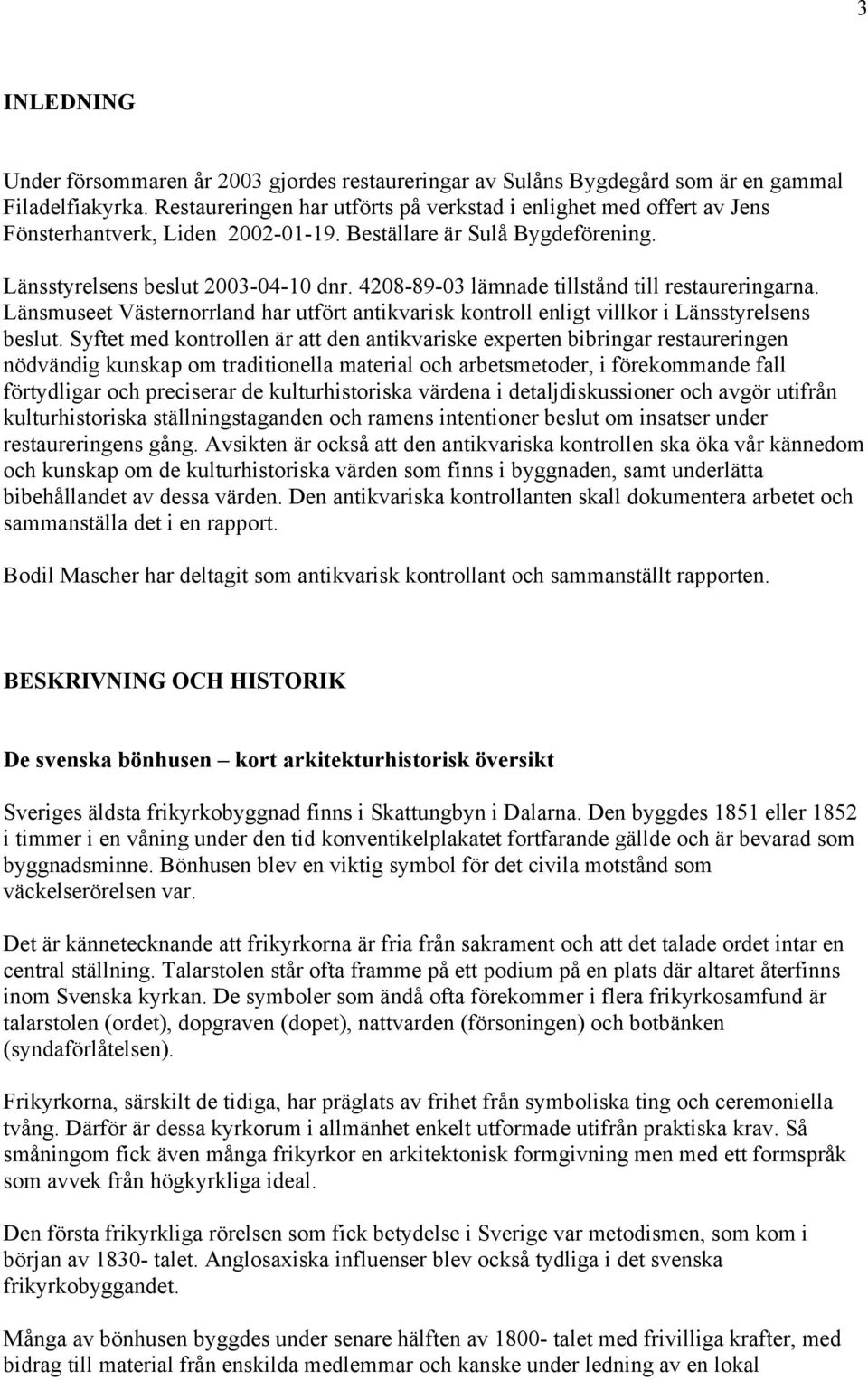 4208-89-03 lämnade tillstånd till restaureringarna. Länsmuseet Västernorrland har utfört antikvarisk kontroll enligt villkor i Länsstyrelsens beslut.