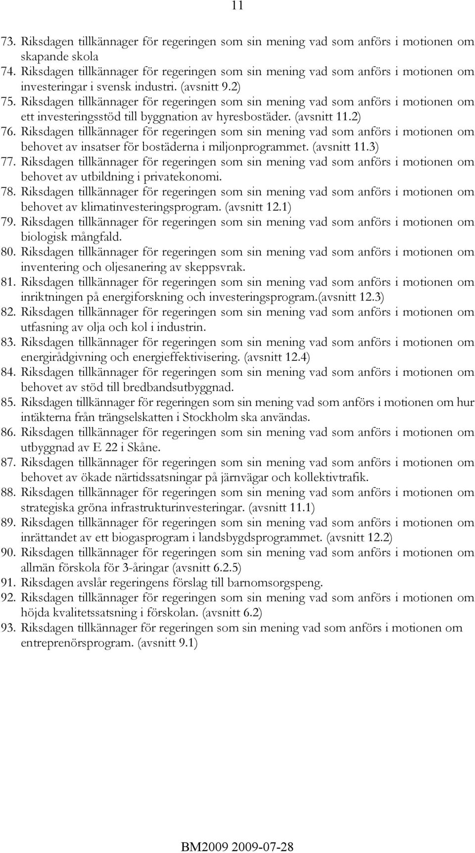 Riksdagen tillkännager för regeringen som sin mening vad som anförs i motionen om ett investeringsstöd till byggnation av hyresbostäder. (avsnitt 11.2) 76.