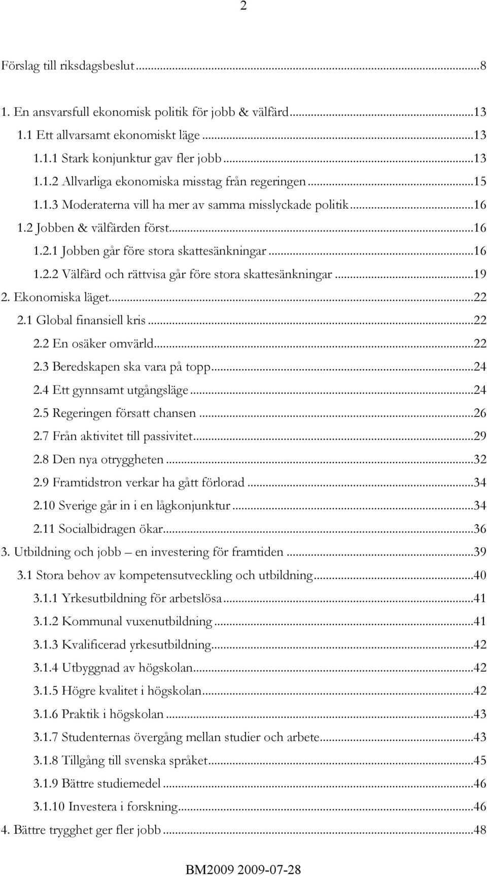 ..19 2. Ekonomiska läget...22 2.1 Global finansiell kris...22 2.2 En osäker omvärld...22 2.3 Beredskapen ska vara på topp...24 2.4 Ett gynnsamt utgångsläge...24 2.5 Regeringen försatt chansen...26 2.