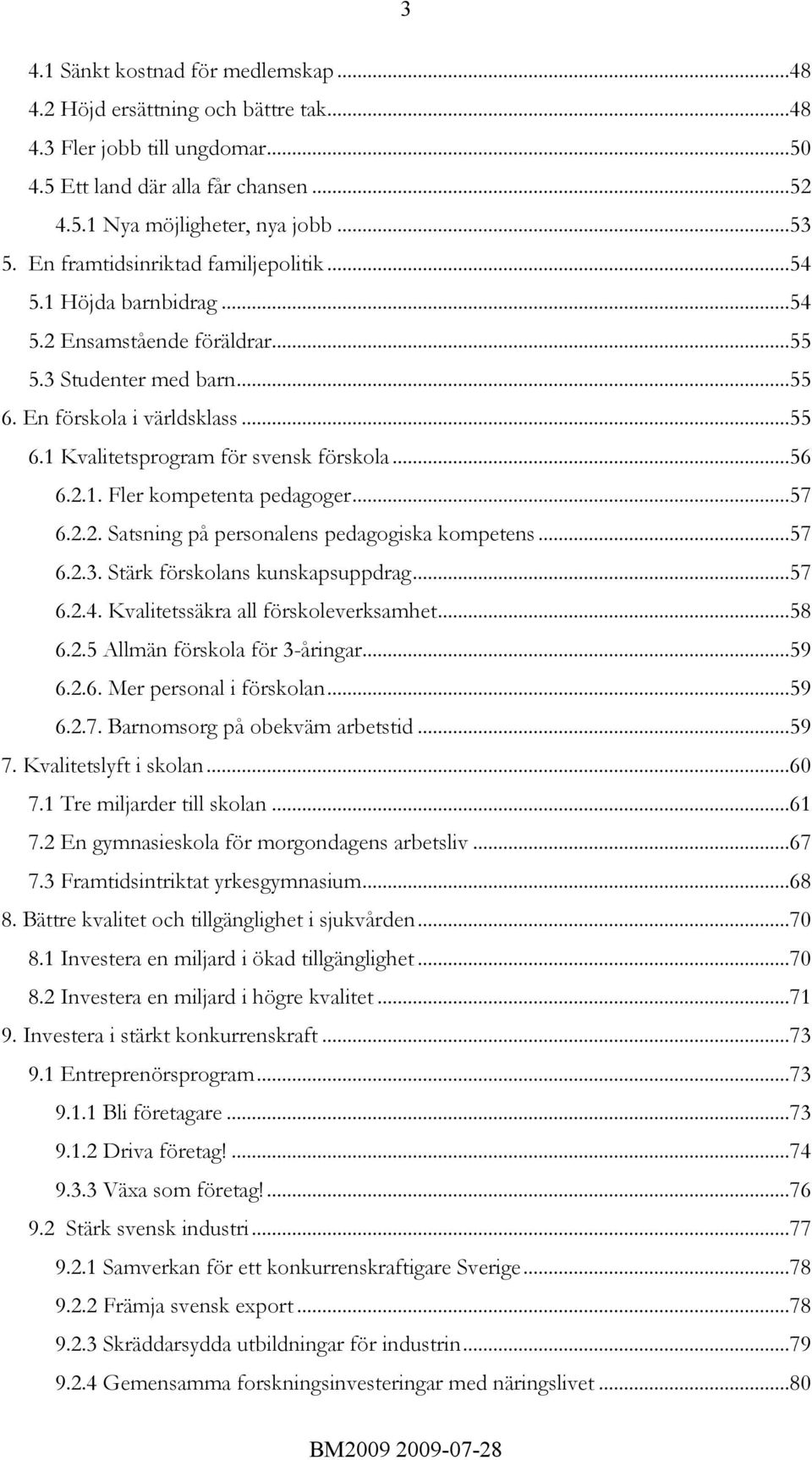 ..56 6.2.1. Fler kompetenta pedagoger...57 6.2.2. Satsning på personalens pedagogiska kompetens...57 6.2.3. Stärk förskolans kunskapsuppdrag...57 6.2.4. Kvalitetssäkra all förskoleverksamhet...58 6.2.5 Allmän förskola för 3-åringar.