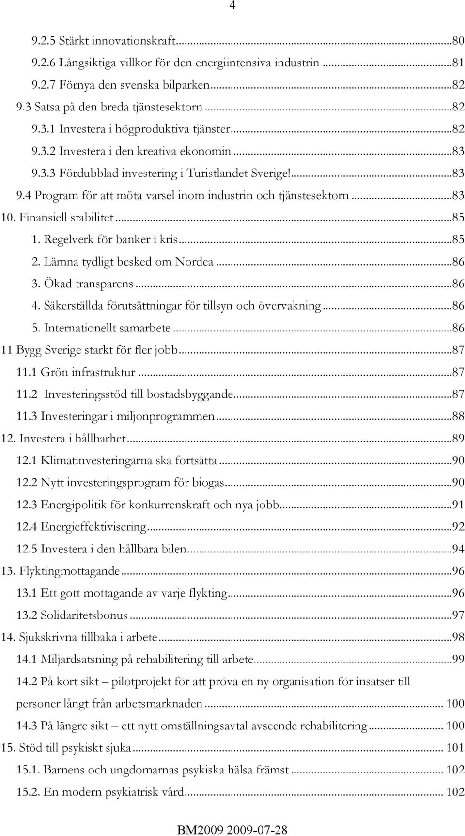 Finansiell stabilitet...85 1. Regelverk för banker i kris...85 2. Lämna tydligt besked om Nordea...86 3. Ökad transparens...86 4. Säkerställda förutsättningar för tillsyn och övervakning...86 5.