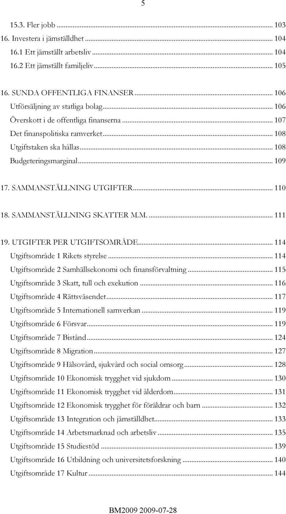 SAMMANSTÄLLNING UTGIFTER... 110 18. SAMMANSTÄLLNING SKATTER M.M.... 111 19. UTGIFTER PER UTGIFTSOMRÅDE... 114 Utgiftsområde 1 Rikets styrelse.