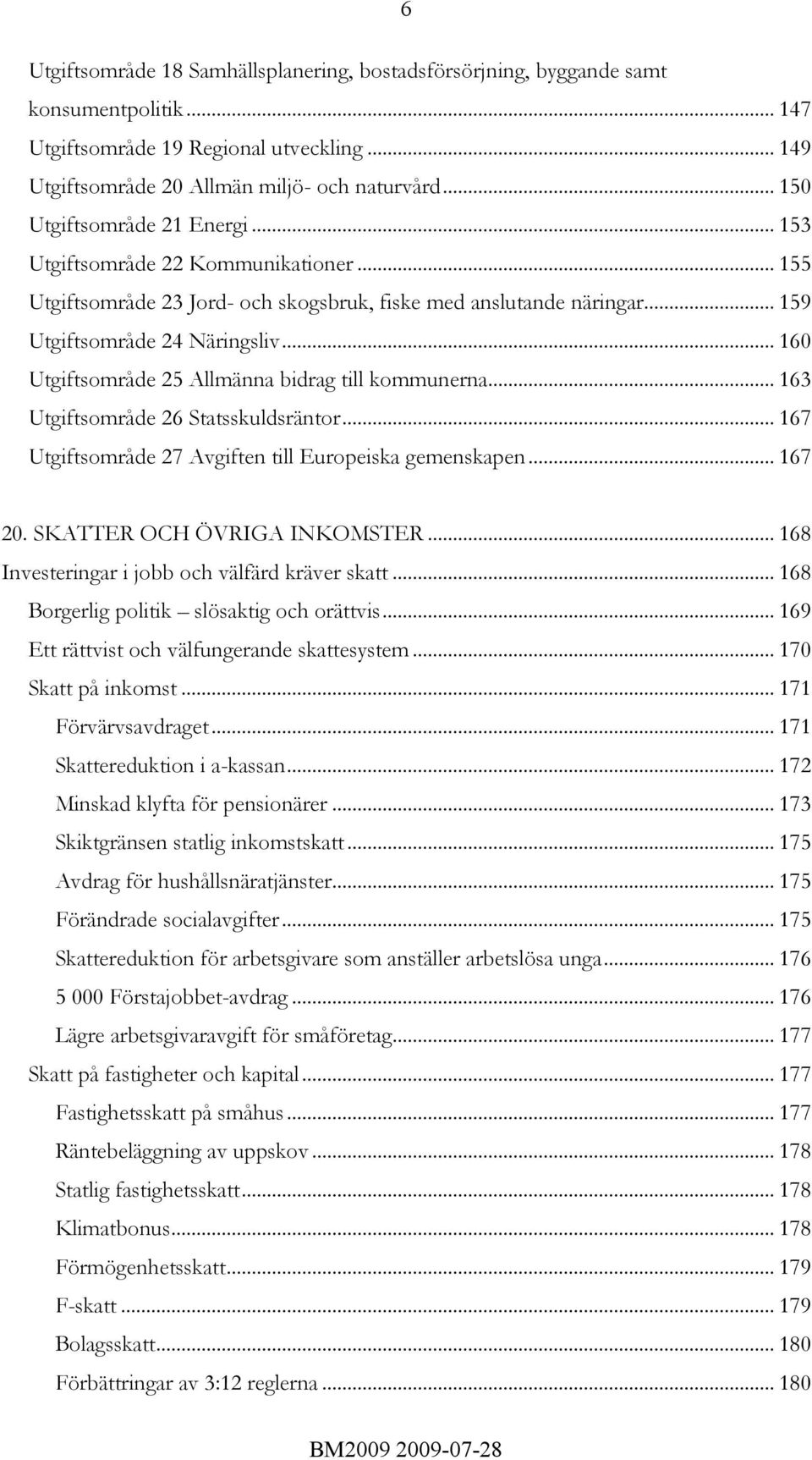 .. 160 Utgiftsområde 25 Allmänna bidrag till kommunerna... 163 Utgiftsområde 26 Statsskuldsräntor... 167 Utgiftsområde 27 Avgiften till Europeiska gemenskapen... 167 20. SKATTER OCH ÖVRIGA INKOMSTER.