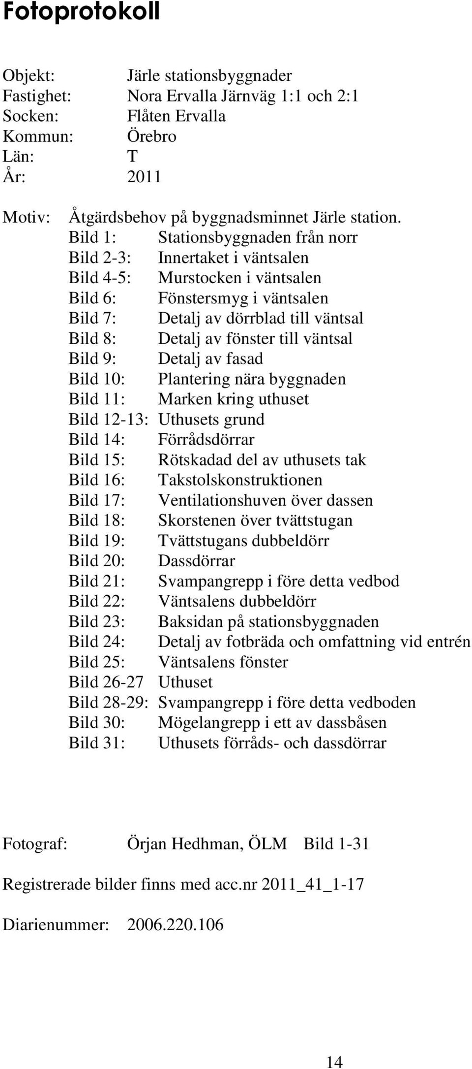 till väntsal Bild 9: Detalj av fasad Bild 10: Plantering nära byggnaden Bild 11: Marken kring uthuset Bild 12-13: Uthusets grund Bild 14: Förrådsdörrar Bild 15: Rötskadad del av uthusets tak Bild 16: