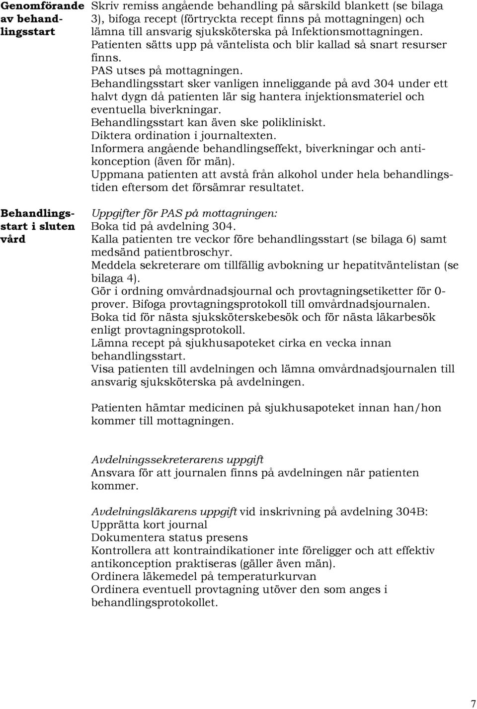 Behandlingsstart sker vanligen inneliggande på avd 304 under ett halvt dygn då patienten lär sig hantera injektionsmateriel och eventuella biverkningar. Behandlingsstart kan även ske polikliniskt.