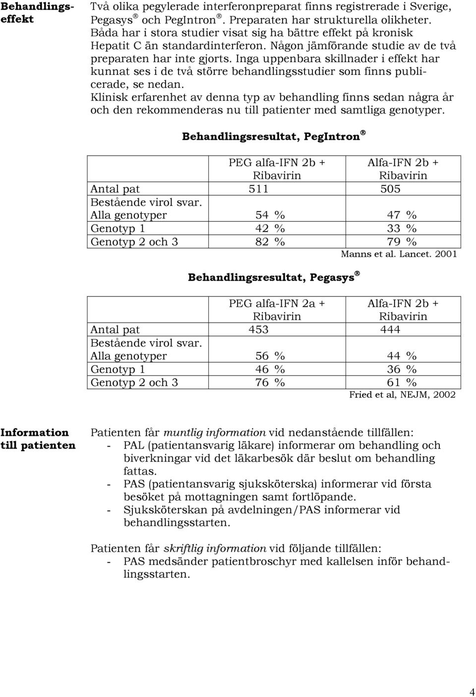 Inga uppenbara skillnader i effekt har kunnat ses i de två större behandlingsstudier som finns publicerade, se nedan.