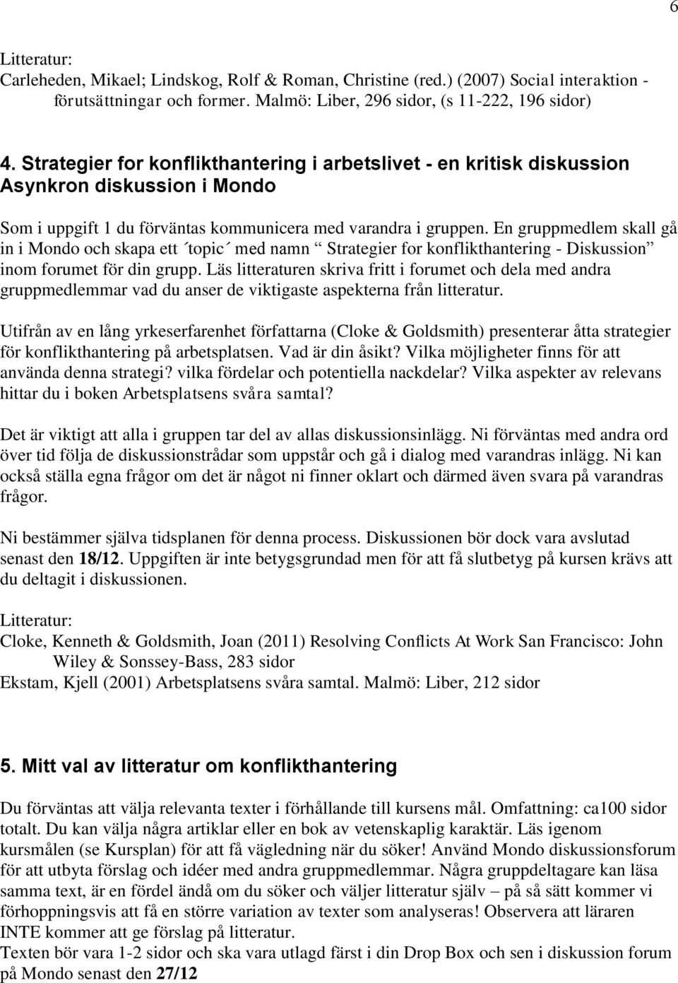 En gruppmedlem skall gå in i Mondo och skapa ett topic med namn Strategier for konflikthantering - Diskussion inom forumet för din grupp.