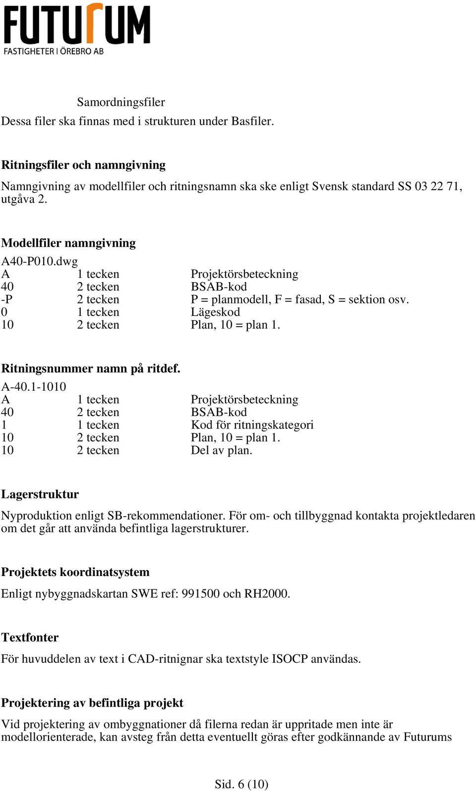 Ritningsnummer namn på ritdef. A-40.1-1010 A 1 tecken Projektörsbeteckning 40 2 tecken BSAB-kod 1 1 tecken Kod för ritningskategori 10 2 tecken Plan, 10 = plan 1. 10 2 tecken Del av plan.