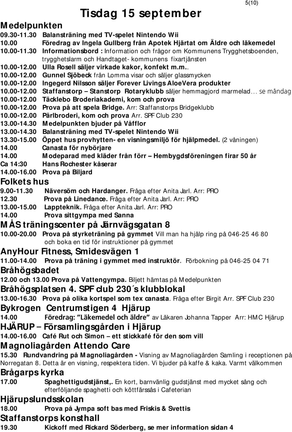 00-12.00 Ingegerd Nilsson säljer Forever Livings AloeVera produkter 10.00-12.00 Staffanstorp Stanstorp Rotaryklubb säljer hemmagjord marmelad 10.00-12.00 Täcklebo Broderiakademi, kom och prova 10.