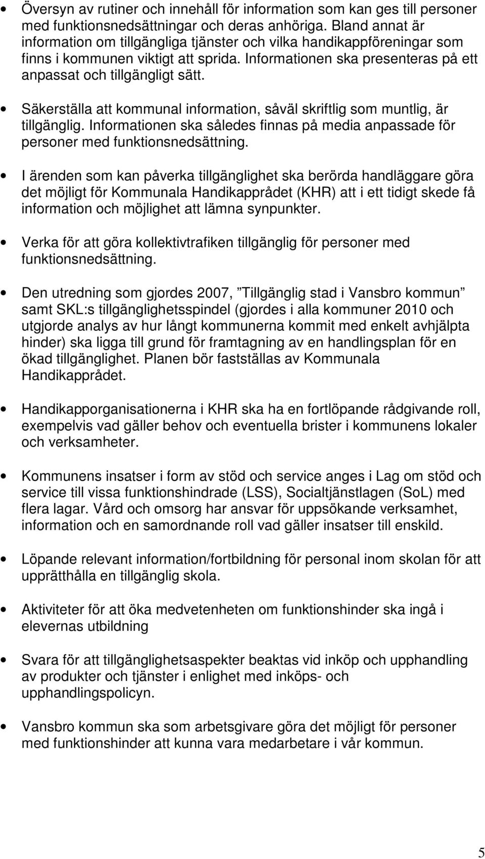 Säkerställa att kommunal information, såväl skriftlig som muntlig, är tillgänglig. Informationen ska således finnas på media anpassade för personer med funktionsnedsättning.