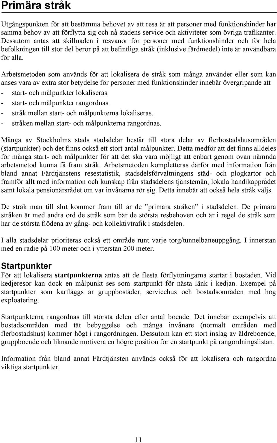 Dessutom antas att skillnaden i resvanor för personer med funktionshinder och för hela befolkningen till stor del beror på att befintliga stråk (inklusive färdmedel) inte är användbara för alla.