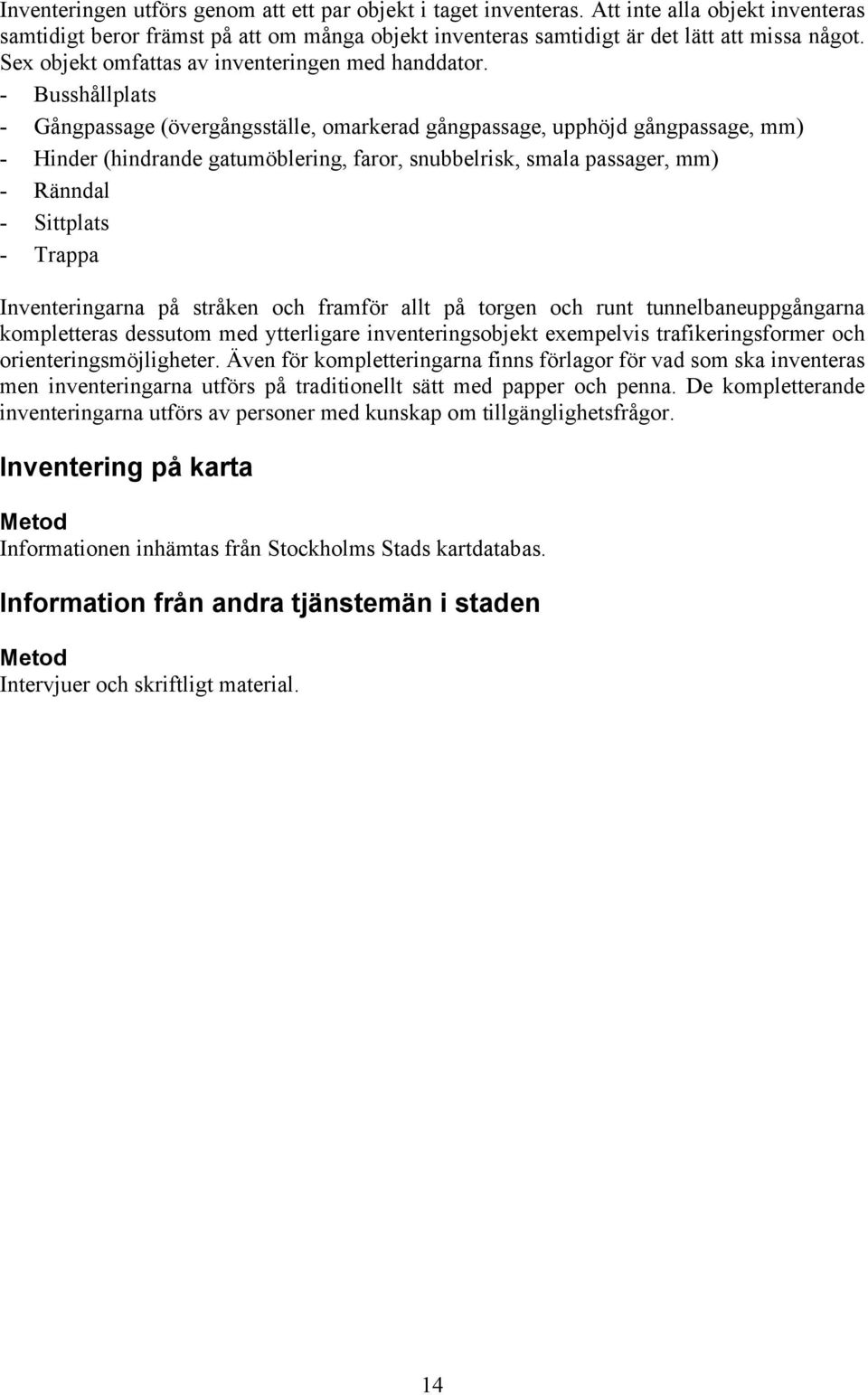 - Busshållplats - Gångpassage (övergångsställe, omarkerad gångpassage, upphöjd gångpassage, mm) - Hinder (hindrande gatumöblering, faror, snubbelrisk, smala passager, mm) - Ränndal - Sittplats -