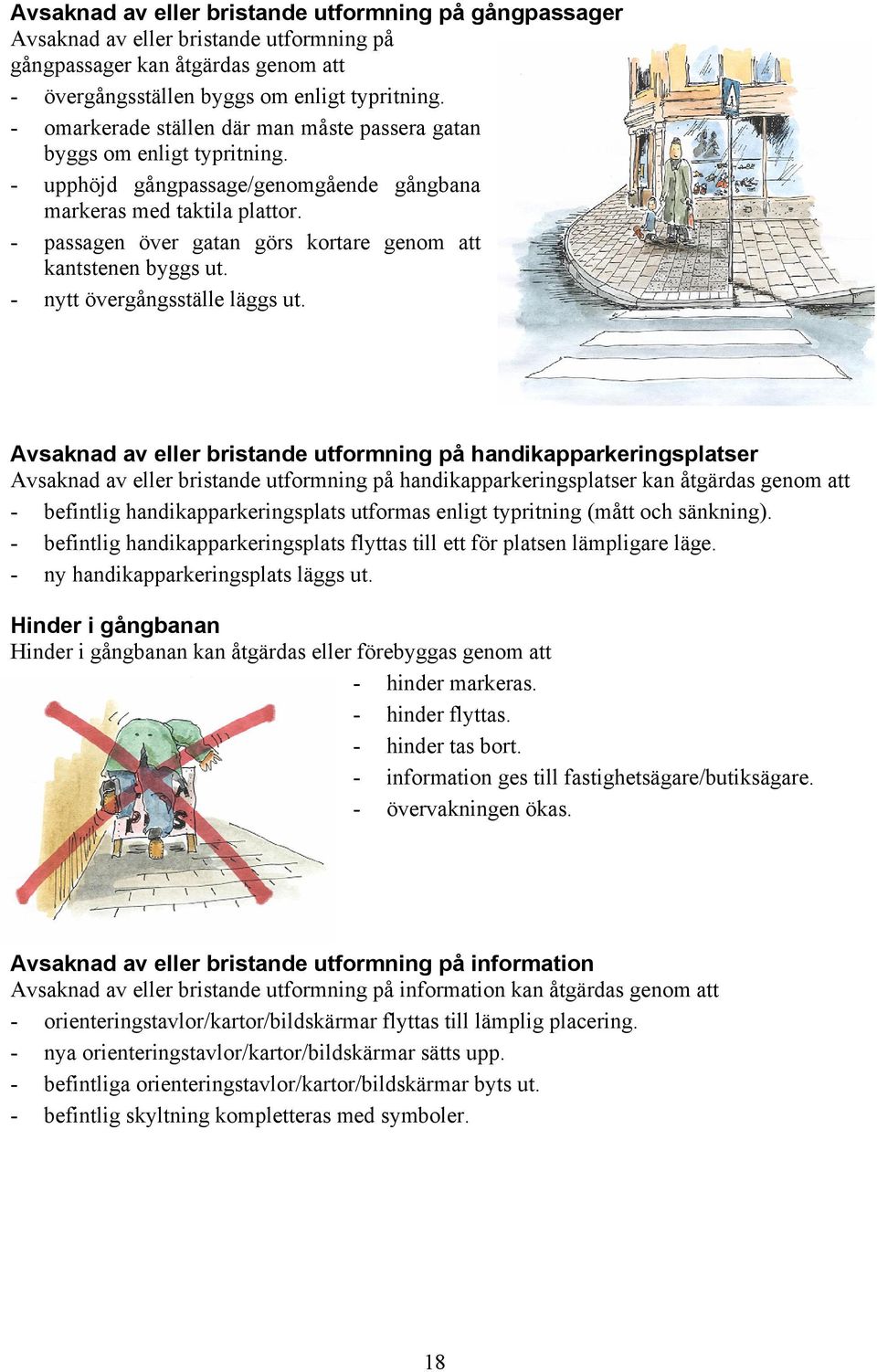 - passagen över gatan görs kortare genom att kantstenen byggs ut. - nytt övergångsställe läggs ut.