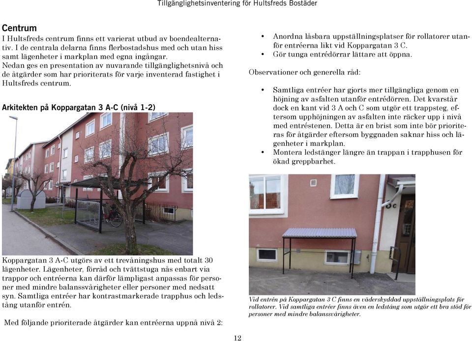 Arkitekten på Koppargatan 3 A-C (nivå 1-2) Anordna låsbara uppställningsplatser för rollatorer utanför entréerna likt vid Koppargatan 3 C. Gör tunga entrédörrar lättare att öppna.