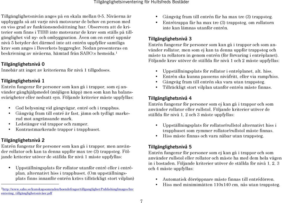 Även om en entré uppnår nivå 5 betyder det därmed inte att entrén uppfyller samtliga krav som anges i Boverkets byggregler. Nedan presenteras en beskrivning av nivåerna, hämtad från SABO:s hemsida.