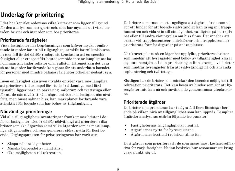 I vissa fall är det därför rimligt att konstatera att en specifik fastighet eller ett specifikt bostadsområde inte är lämpligt att bo i om man använder rollator eller rullstol.