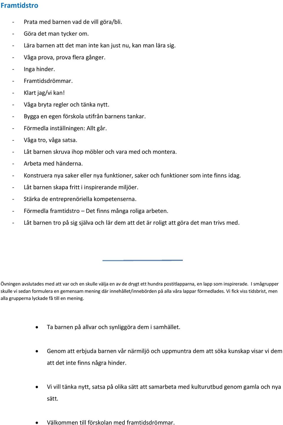 - Låt barnen skruva ihop möbler och vara med och montera. - Arbeta med händerna. - Konstruera nya saker eller nya funktioner, saker och funktioner som inte finns idag.