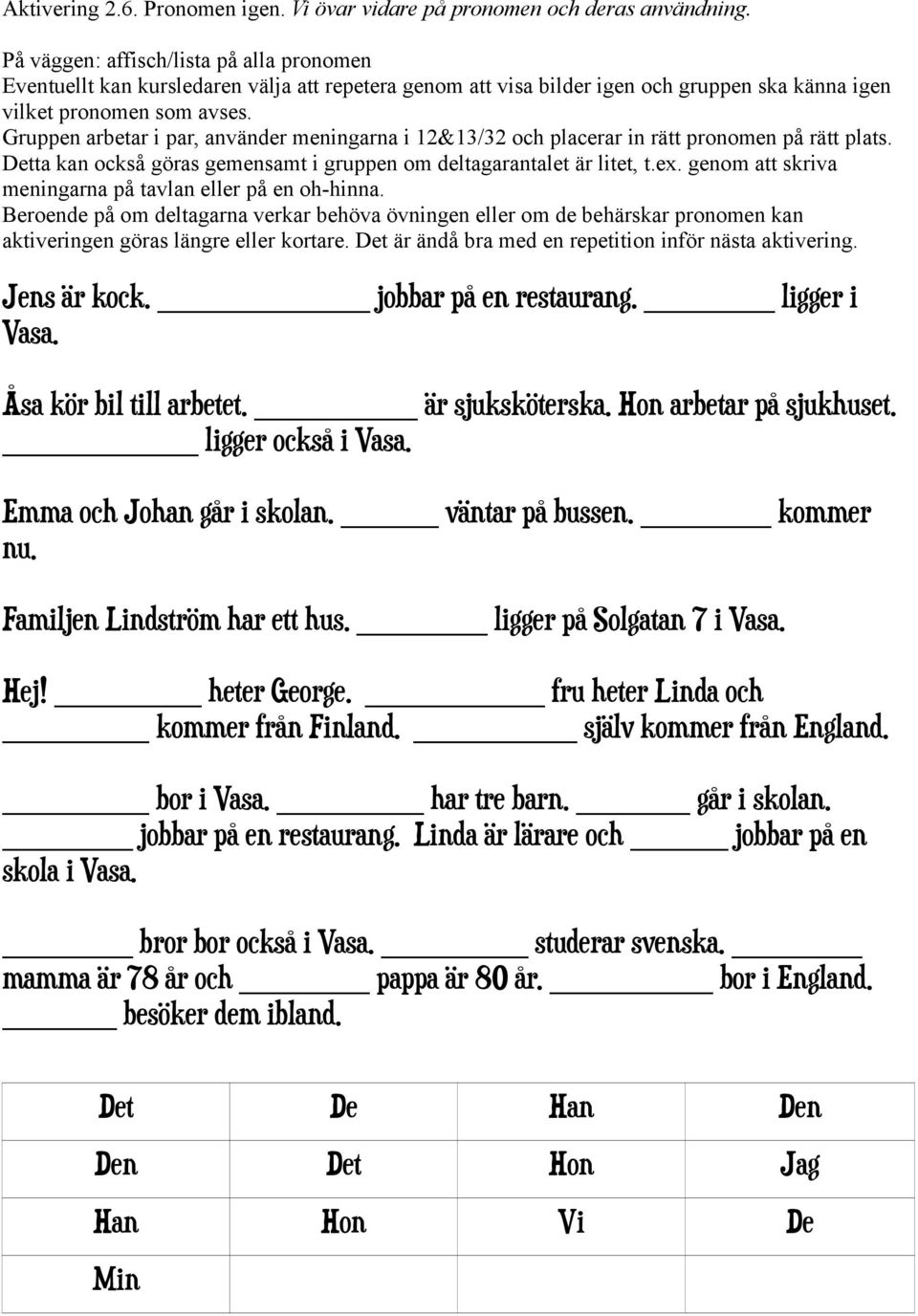 Gruppen arbetar i par, använder meningarna i 12&13/32 och placerar in rätt pronomen på rätt plats. Detta kan också göras gemensamt i gruppen om deltagarantalet är litet, t.ex.