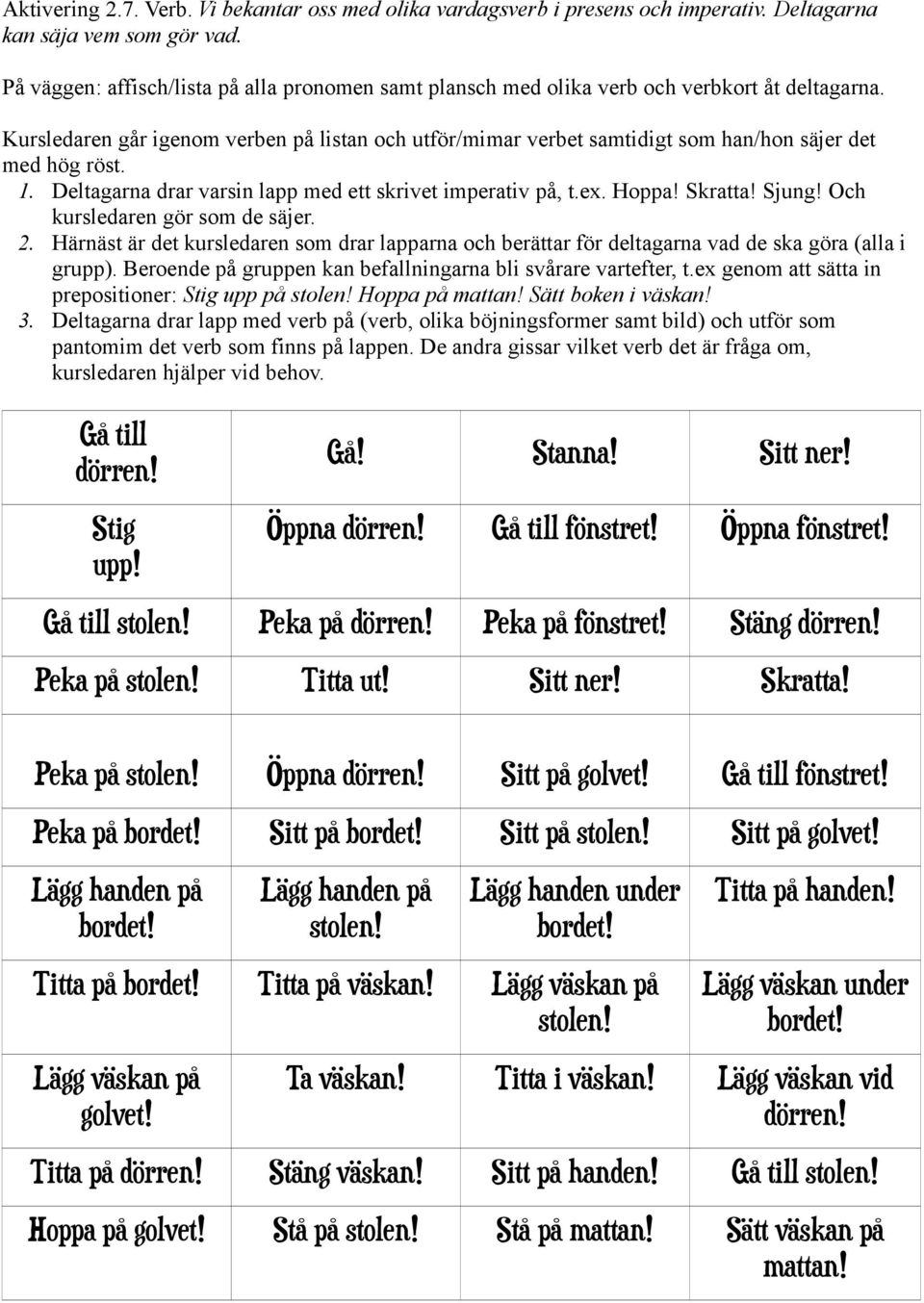 Kursledaren går igenom verben på listan och utför/mimar verbet samtidigt som han/hon säjer det med hög röst. 1. Deltagarna drar varsin lapp med ett skrivet imperativ på, t.ex. Hoppa! Skratta! Sjung!