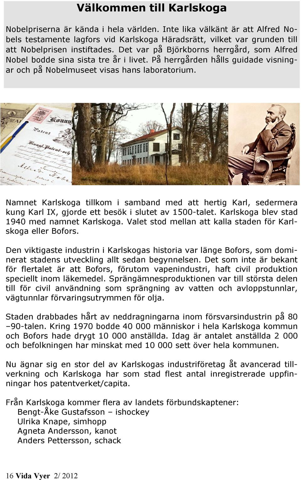 Namnet Karlskoga tillkom i samband med att hertig Karl, sedermera kung Karl IX, gjorde ett besök i slutet av 1500-talet. Karlskoga blev stad 1940 med namnet Karlskoga.