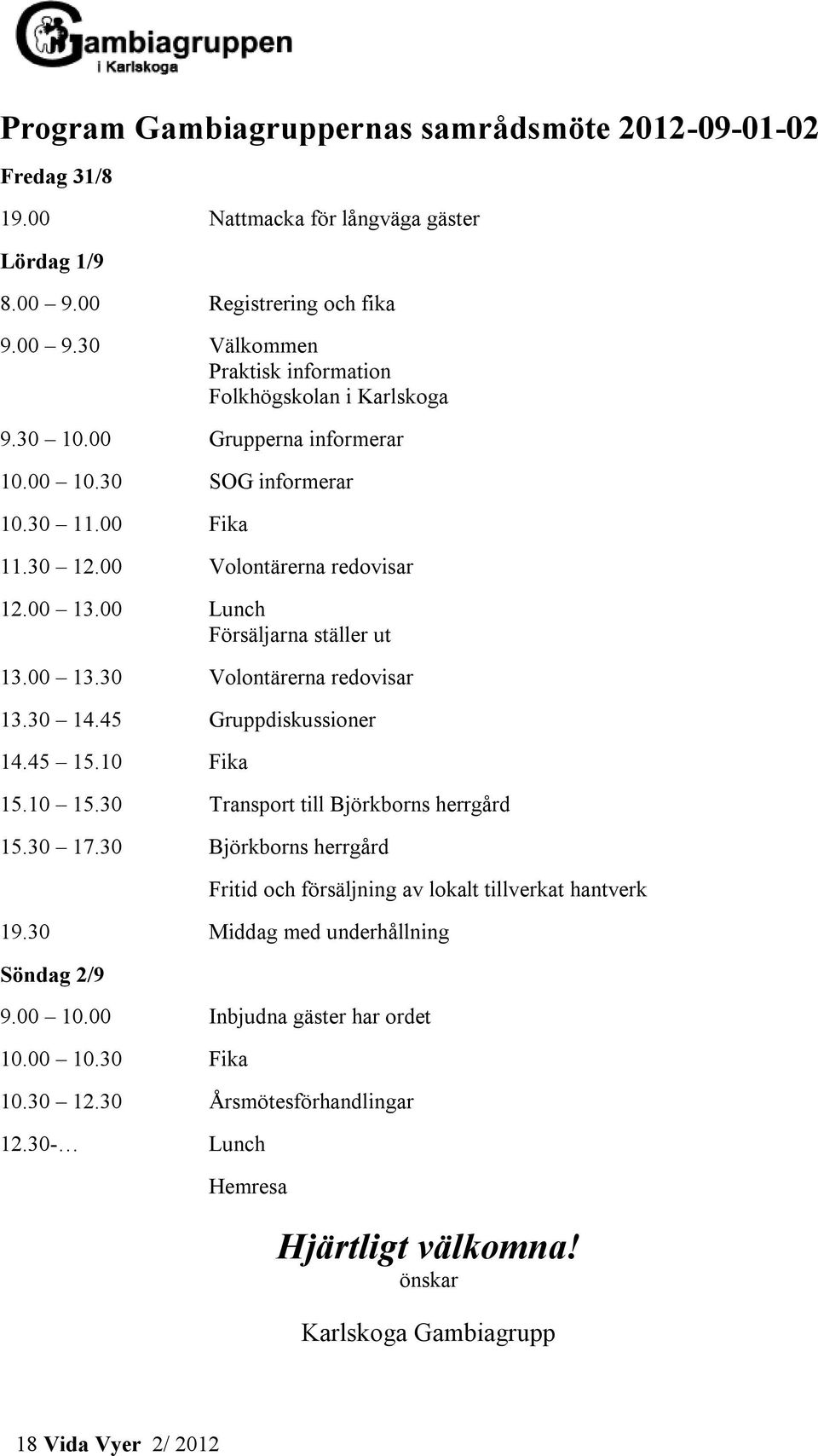 45 Gruppdiskussioner 14.45 15.10 Fika 15.10 15.30 Transport till Björkborns herrgård 15.30 17.30 Björkborns herrgård Fritid och försäljning av lokalt tillverkat hantverk 19.