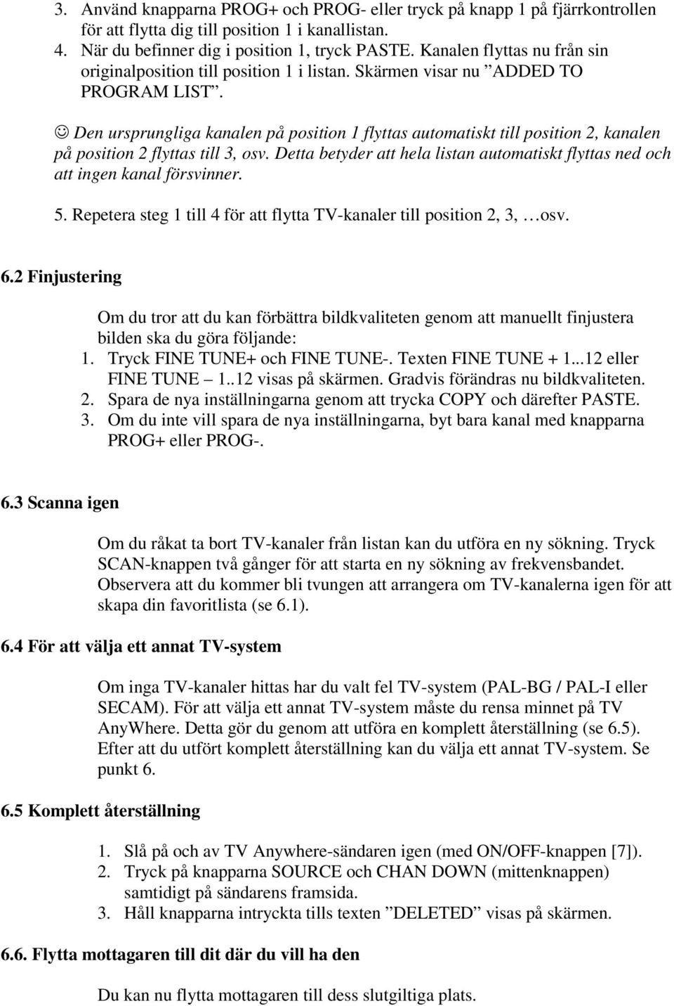 Den ursprungliga kanalen på position 1 flyttas automatiskt till position 2, kanalen på position 2 flyttas till 3, osv.