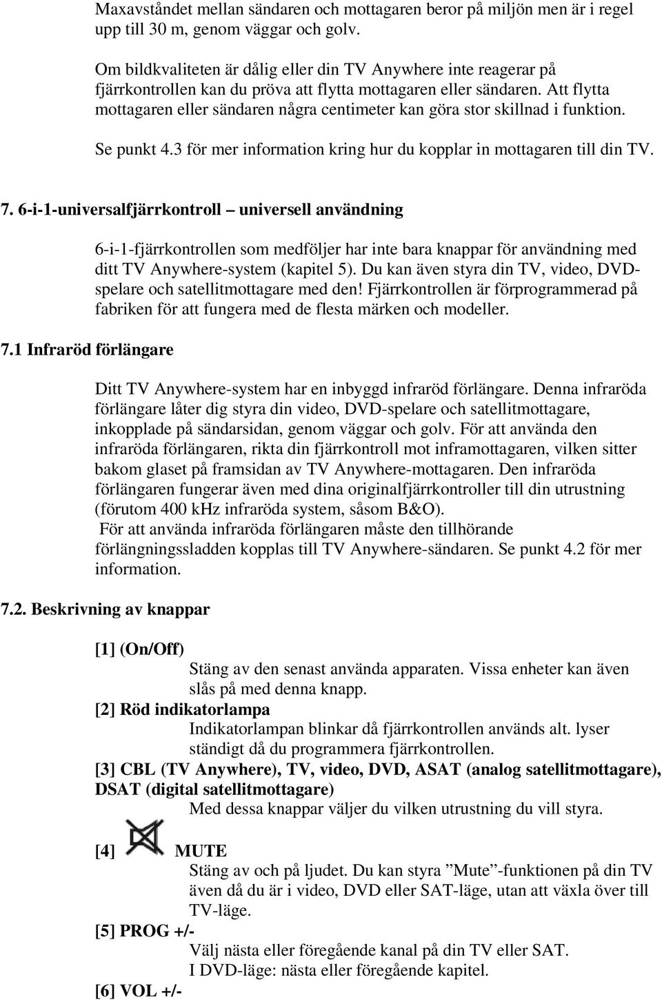 Att flytta mottagaren eller sändaren några centimeter kan göra stor skillnad i funktion. Se punkt 4.3 för mer information kring hur du kopplar in mottagaren till din TV. 7.