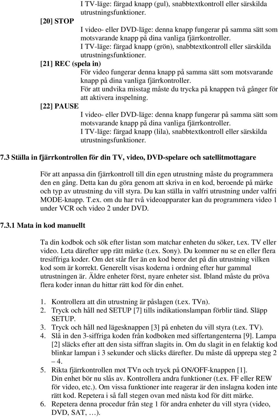 I TV-läge: färgad knapp (grön), snabbtextkontroll eller särskilda utrustningsfunktioner.