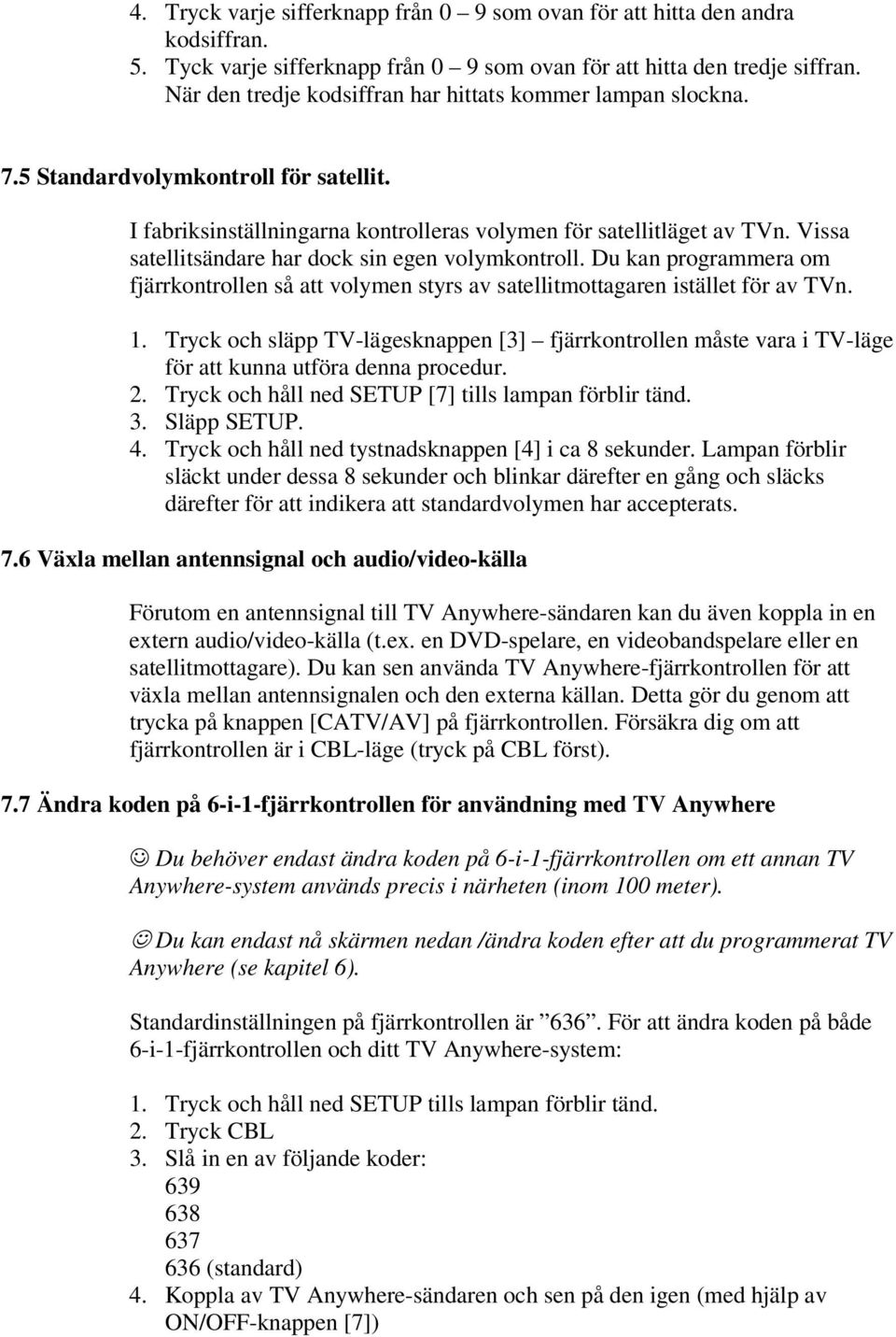 Vissa satellitsändare har dock sin egen volymkontroll. Du kan programmera om fjärrkontrollen så att volymen styrs av satellitmottagaren istället för av TVn. 1.