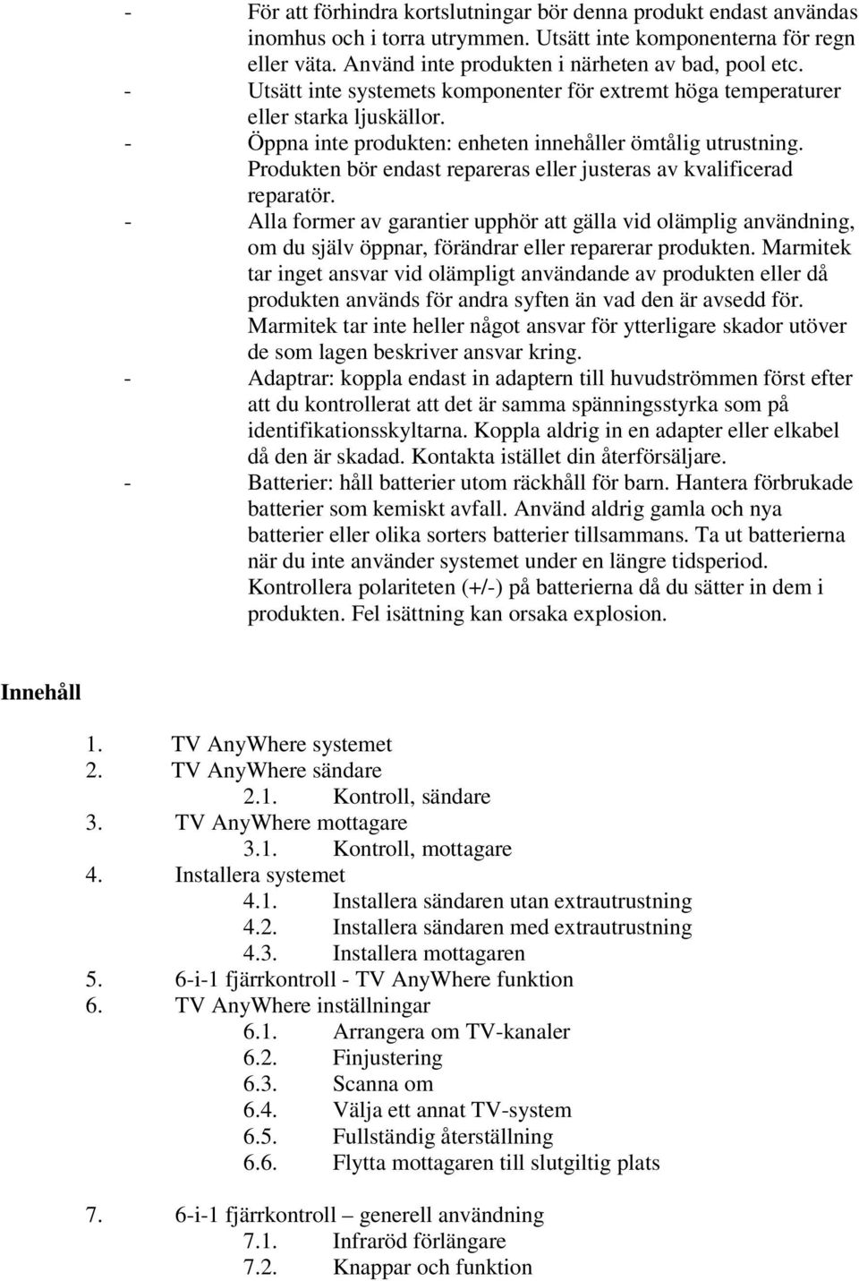 Produkten bör endast repareras eller justeras av kvalificerad reparatör. - Alla former av garantier upphör att gälla vid olämplig användning, om du själv öppnar, förändrar eller reparerar produkten.