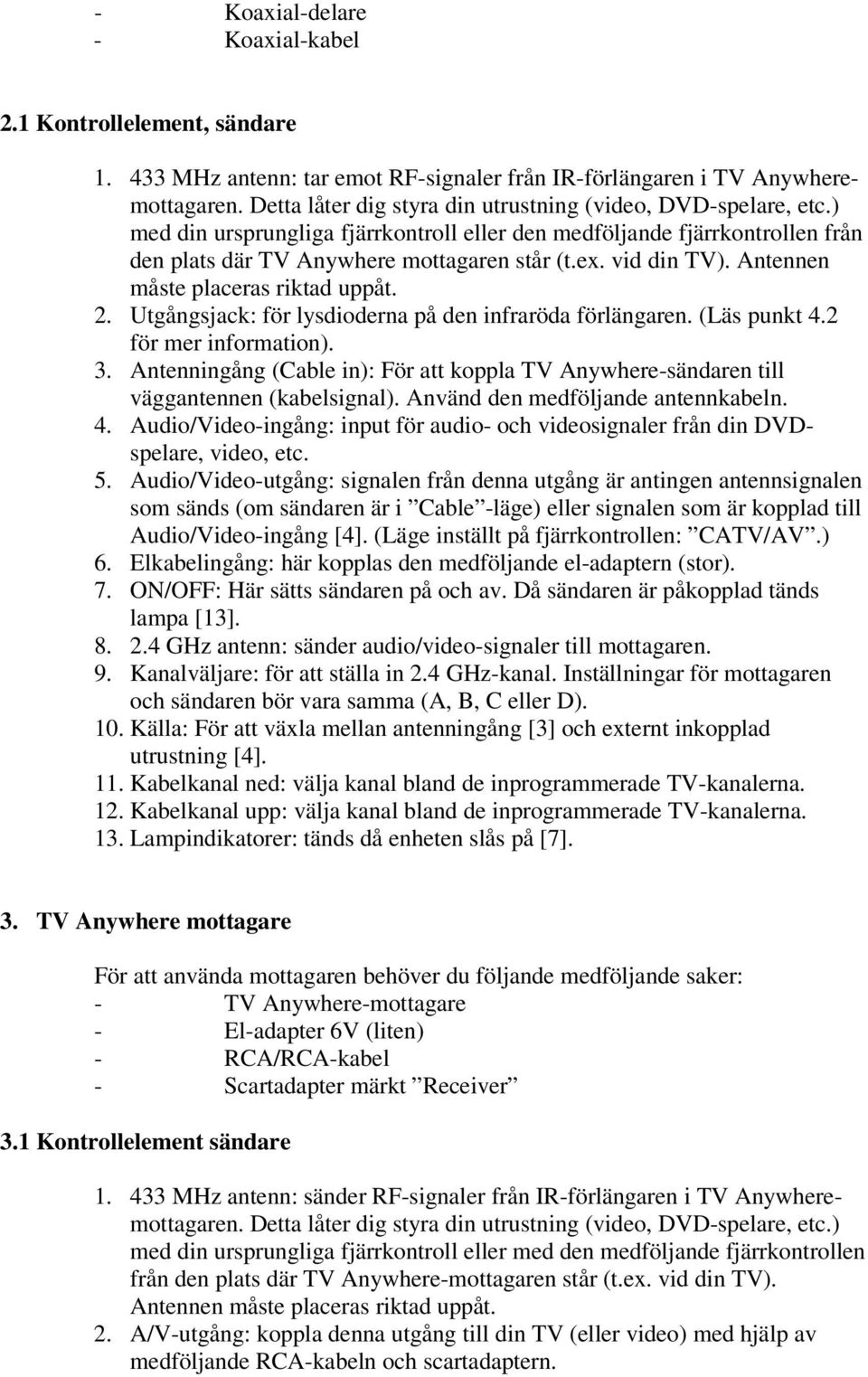 vid din TV). Antennen måste placeras riktad uppåt. 2. Utgångsjack: för lysdioderna på den infraröda förlängaren. (Läs punkt 4.2 för mer information). 3.