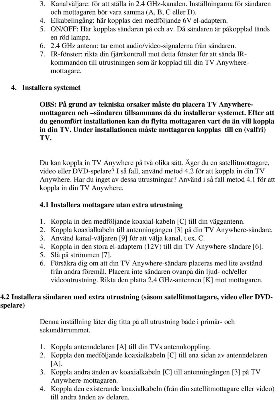 IR-fönster: rikta din fjärrkontroll mot detta fönster för att sända IRkommandon till utrustningen som är kopplad till din TV Anywheremottagare. 4.