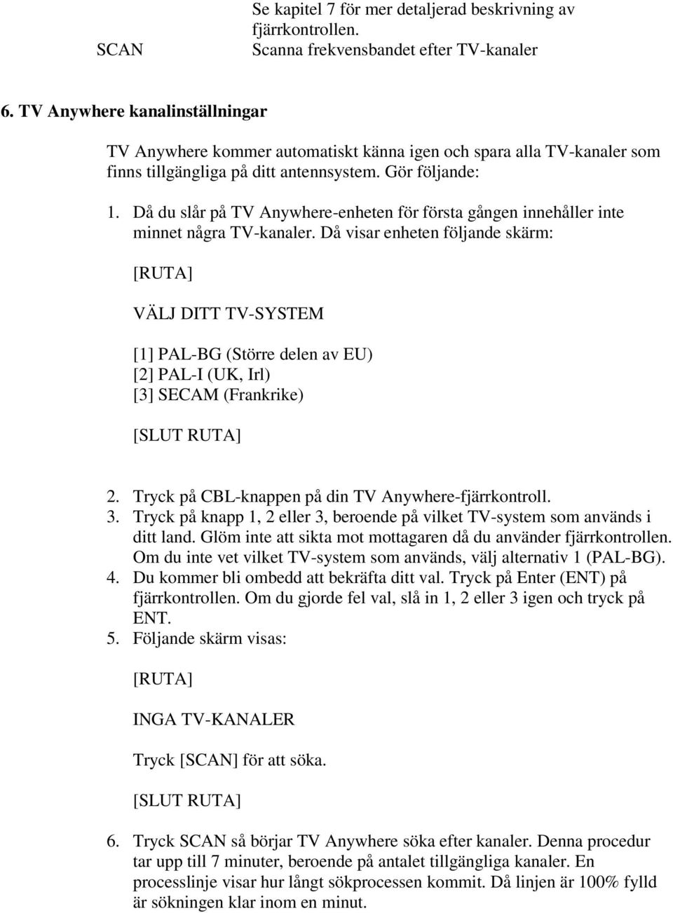 Då du slår på TV Anywhere-enheten för första gången innehåller inte minnet några TV-kanaler.