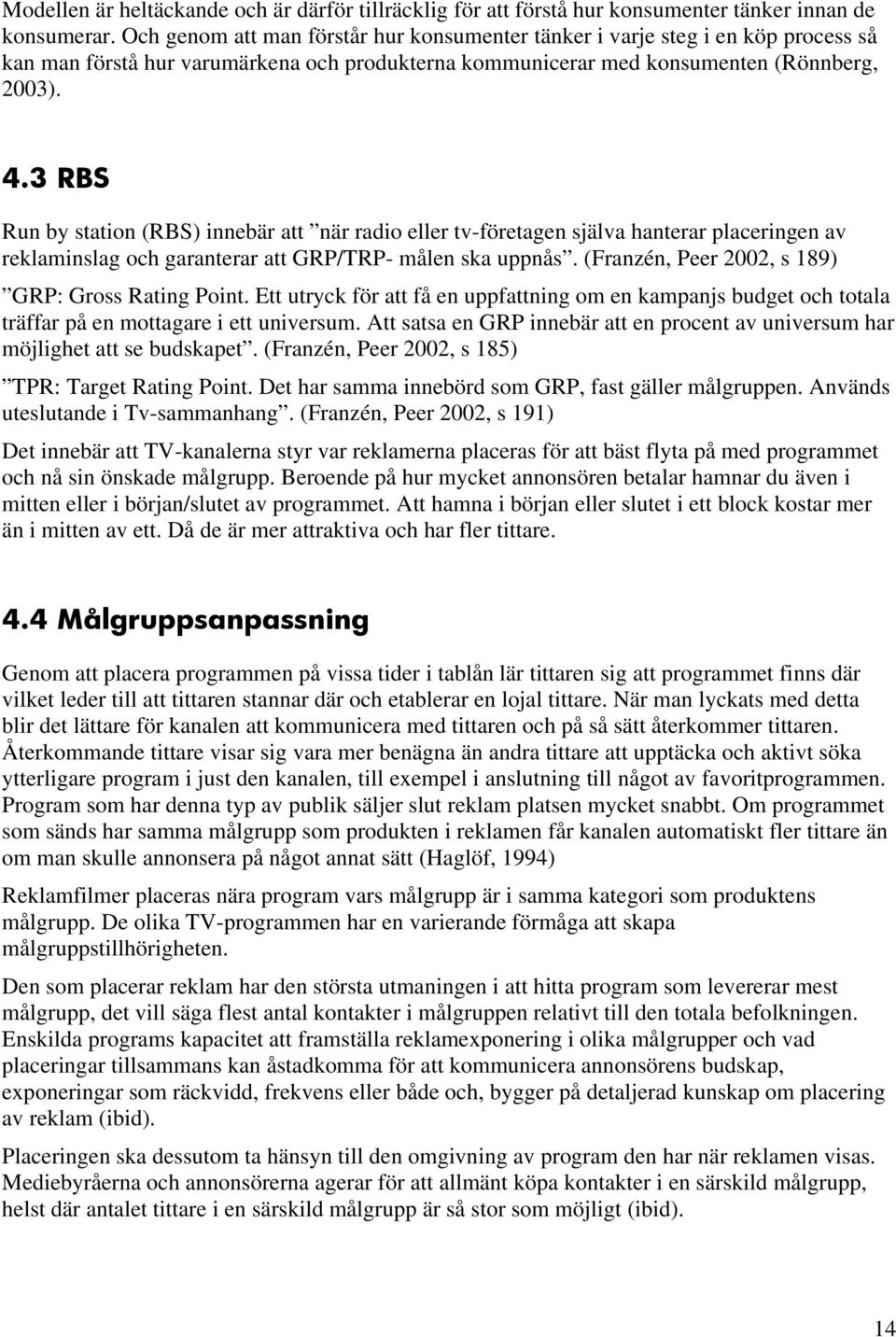 3 RBS Run by station (RBS) innebär att när radio eller tv-företagen själva hanterar placeringen av reklaminslag och garanterar att GRP/TRP- målen ska uppnås.