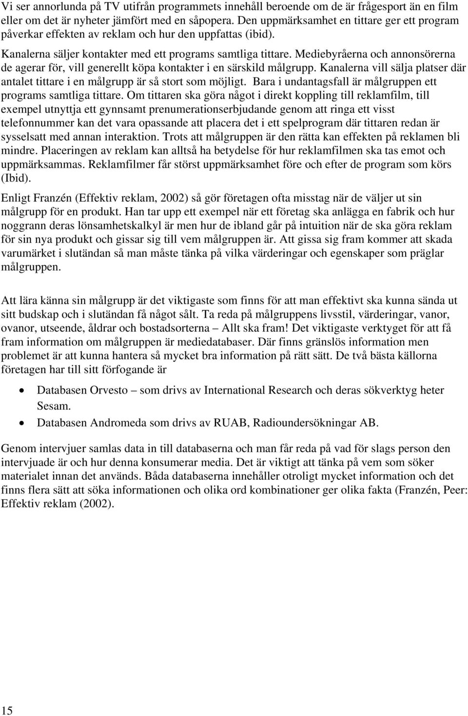 Mediebyråerna och annonsörerna de agerar för, vill generellt köpa kontakter i en särskild målgrupp. Kanalerna vill sälja platser där antalet tittare i en målgrupp är så stort som möjligt.