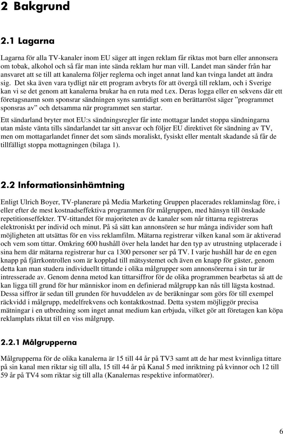 Det ska även vara tydligt när ett program avbryts för att övergå till reklam, och i Sverige kan vi se det genom att kanalerna brukar ha en ruta med t.ex.