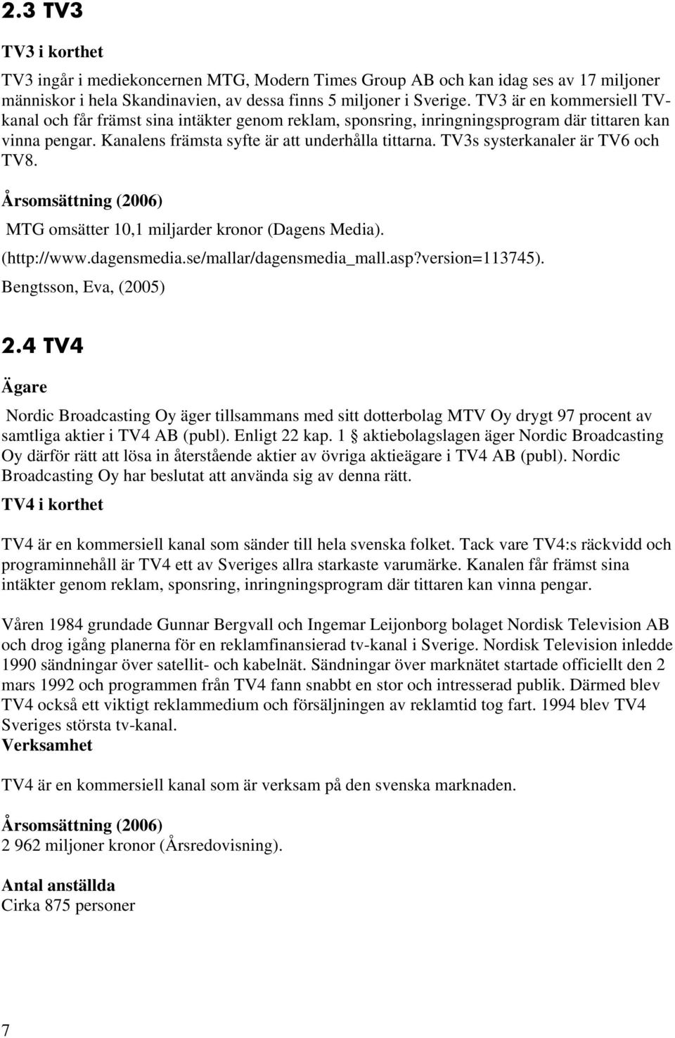 TV3s systerkanaler är TV6 och TV8. Årsomsättning (2006) MTG omsätter 10,1 miljarder kronor (Dagens Media). (http://www.dagensmedia.se/mallar/dagensmedia_mall.asp?version=113745).